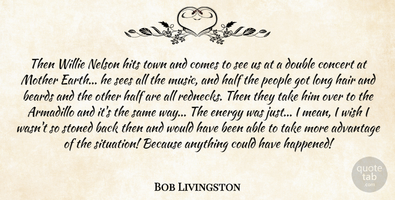 Bob Livingston Quote About Advantage, Concert, Double, Energy, Hair: Then Willie Nelson Hits Town...