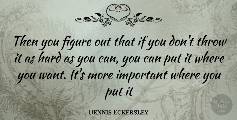 Dennis Eckersley Quote About Important, Want, Figures: Then You Figure Out That...