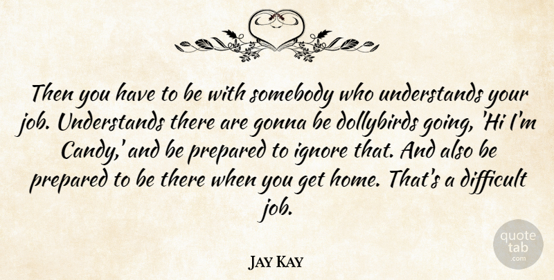 Jay Kay Quote About Difficult, Gonna, Home, Ignore, Prepared: Then You Have To Be...