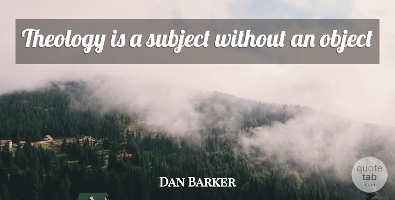 Dan Barker Quote About Theology, Subjects, Objects: Theology Is A Subject Without...