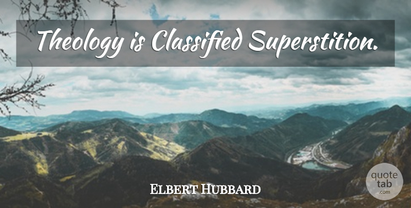 Elbert Hubbard Quote About Atheism, Superstitions, Theology: Theology Is Classified Superstition...
