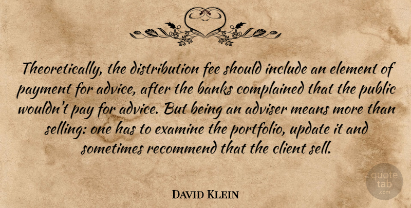 David Klein Quote About Advice, Adviser, Banks, Client, Element: Theoretically The Distribution Fee Should...