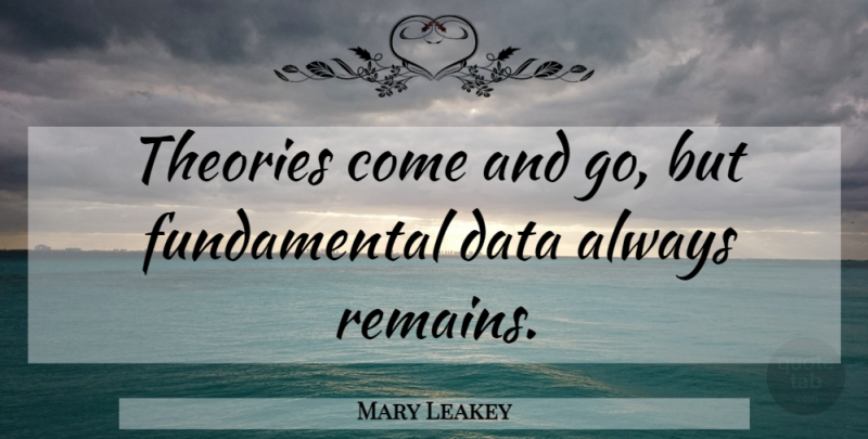 Mary Leakey Quote About Data, Fundamentals, Theory: Theories Come And Go But...