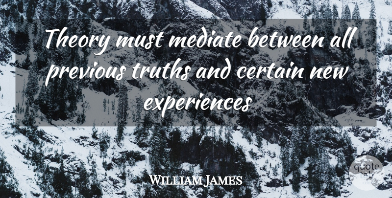 William James Quote About Truth, New Experiences, Theory: Theory Must Mediate Between All...