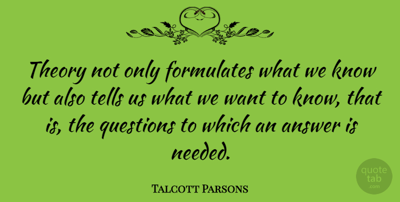Talcott Parsons Quote About Want, Answers, Theory: Theory Not Only Formulates What...