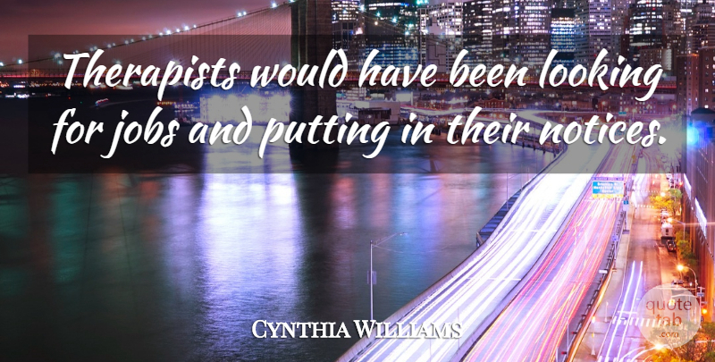 Cynthia Williams Quote About Jobs, Looking, Putting, Therapists: Therapists Would Have Been Looking...