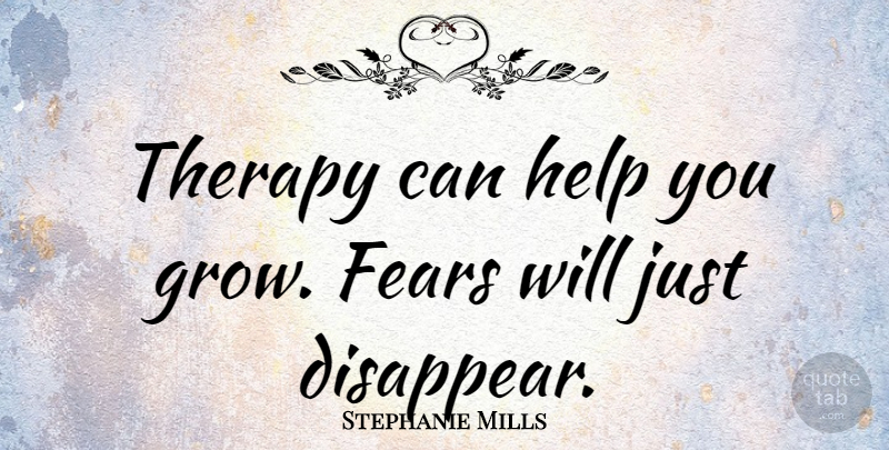 Stephanie Mills Quote About Helping, Disappear, Grows: Therapy Can Help You Grow...