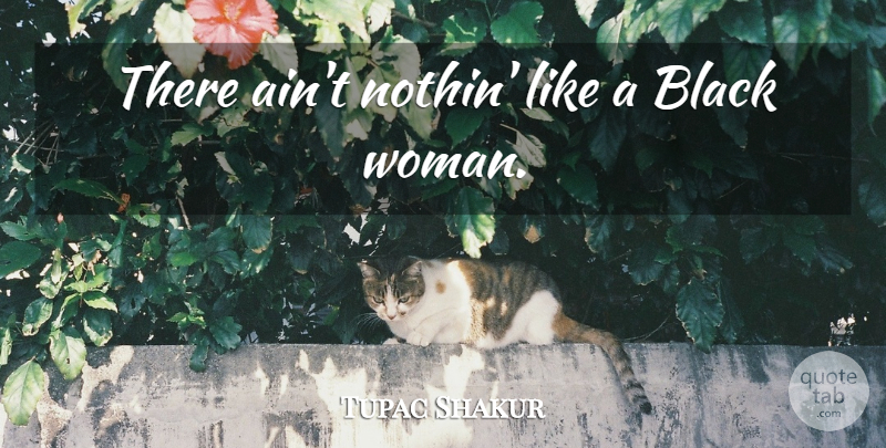 Tupac Shakur Quote About Rapper, Black, Black Women: There Aint Nothin Like A...