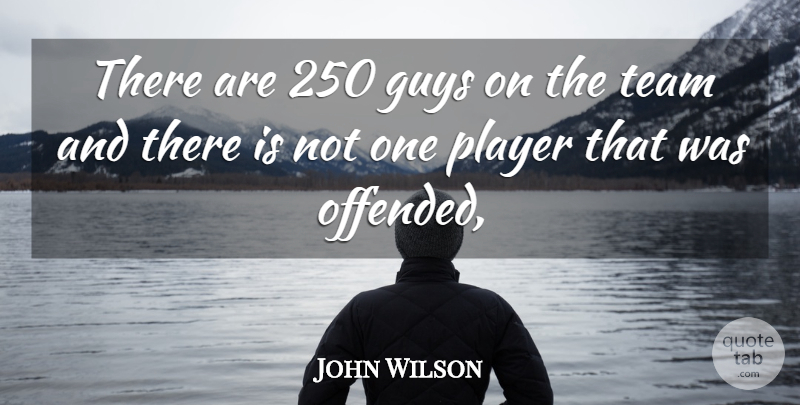 John Wilson Quote About Guys, Player, Team: There Are 250 Guys On...