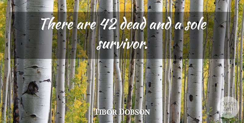 Tibor Dobson Quote About Dead, Sole: There Are 42 Dead And...
