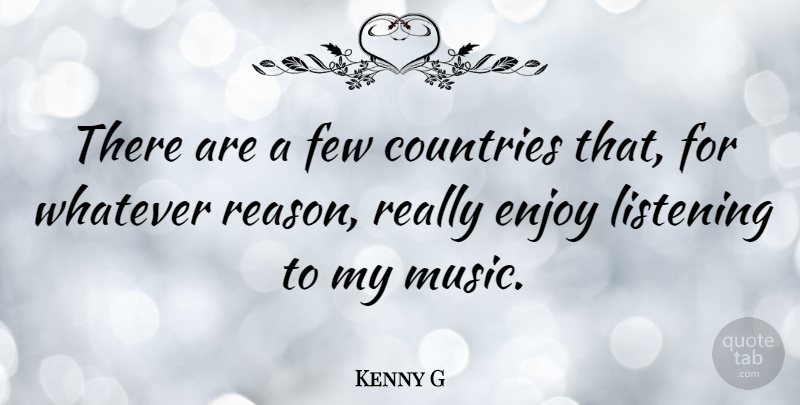 Kenny G Quote About Country, Listening, Reason: There Are A Few Countries...