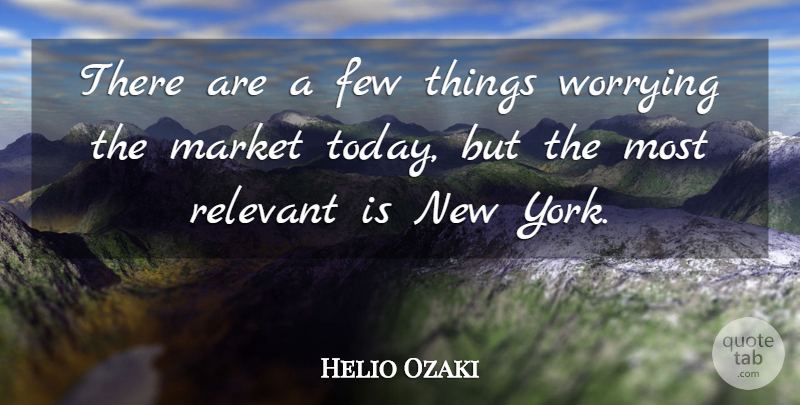 Helio Ozaki Quote About Few, Market, Relevant, Worrying: There Are A Few Things...