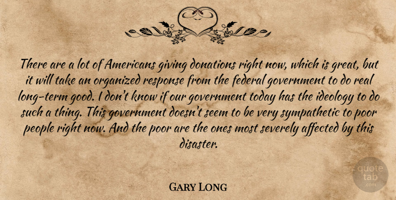 Gary Long Quote About Affected, Donations, Federal, Giving, Government: There Are A Lot Of...