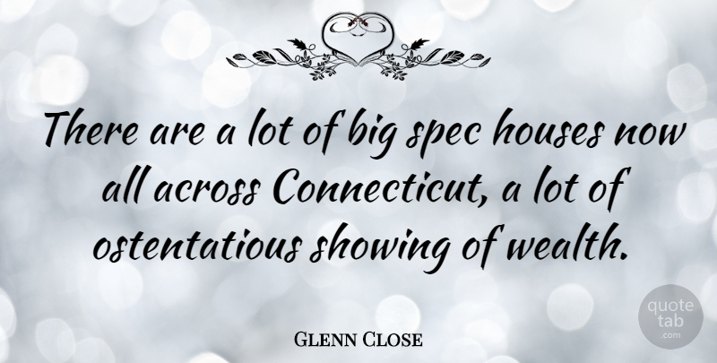 Glenn Close Quote About House, Wealth, Connecticut: There Are A Lot Of...
