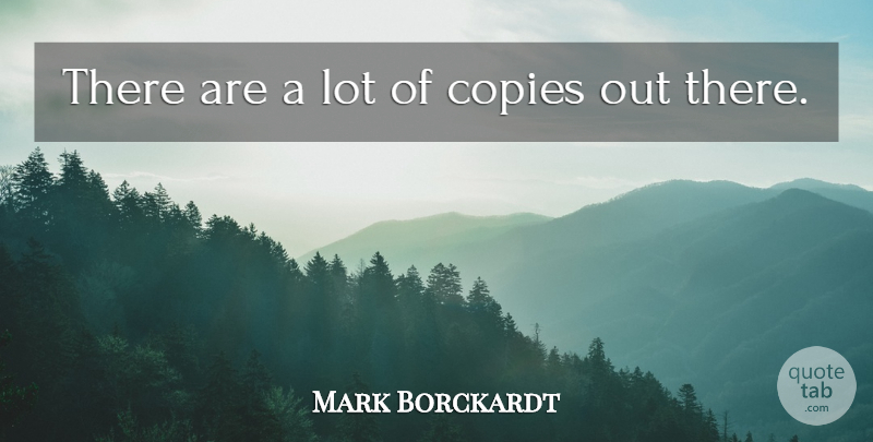 Mark Borckardt Quote About Copies: There Are A Lot Of...