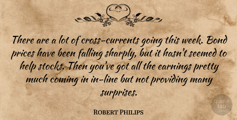 Robert Philips Quote About Bond, Coming, Earnings, Falling, Help: There Are A Lot Of...