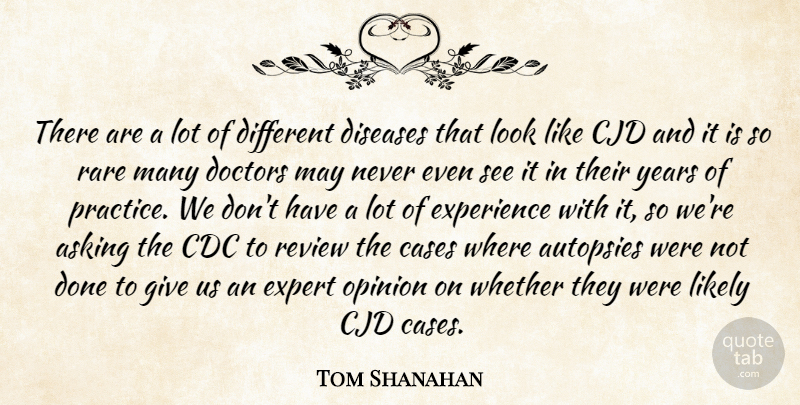 Tom Shanahan Quote About Asking, Cases, Diseases, Doctors, Experience: There Are A Lot Of...