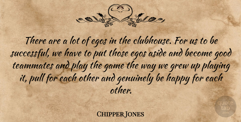 Chipper Jones Quote About Aside, Egos, Game, Genuinely, Good: There Are A Lot Of...
