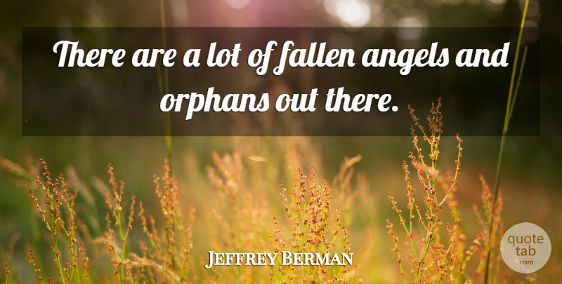 Jeffrey Berman Quote About Angels, Fallen, Orphans: There Are A Lot Of...
