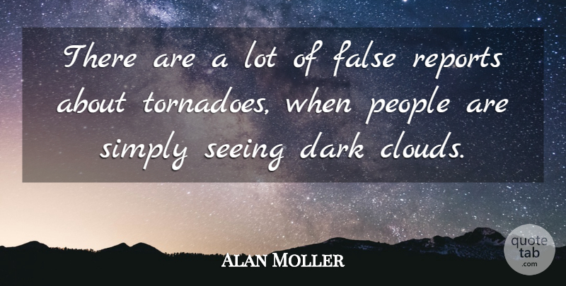 Alan Moller Quote About Dark, False, People, Reports, Seeing: There Are A Lot Of...