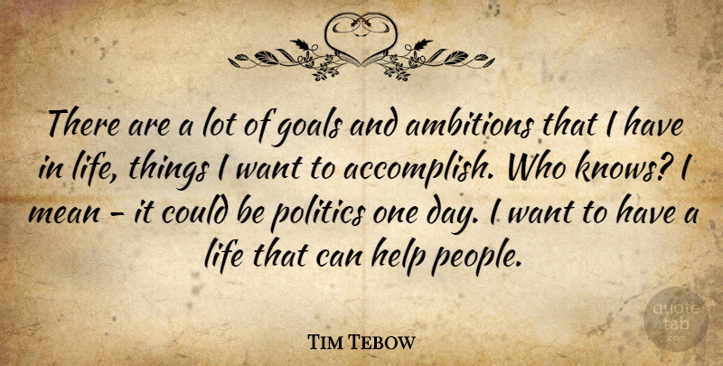 Tim Tebow Quote About Help, Life, Mean, Politics: There Are A Lot Of...