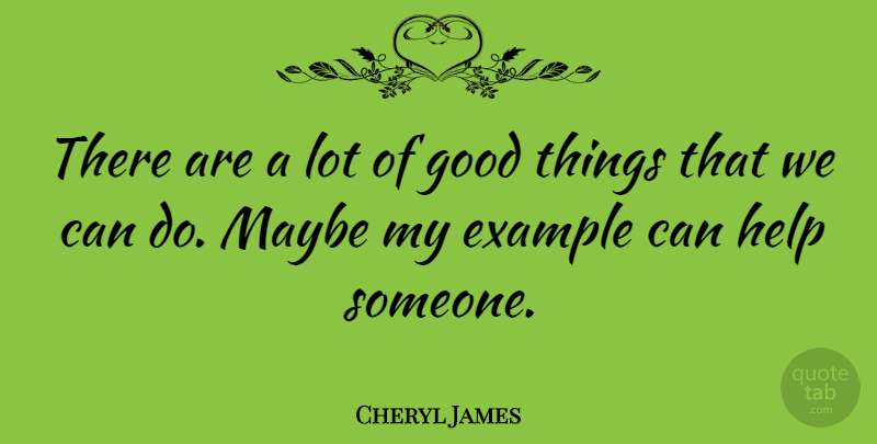Cheryl James Quote About Example, Helping, Good Things: There Are A Lot Of...