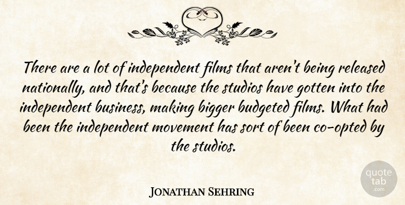 Jonathan Sehring Quote About Bigger, Films, Gotten, Movement, Released: There Are A Lot Of...