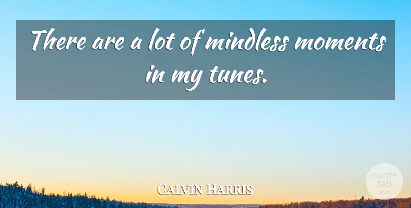 Calvin Harris Quote About Tunes, Moments, Mindless: There Are A Lot Of...