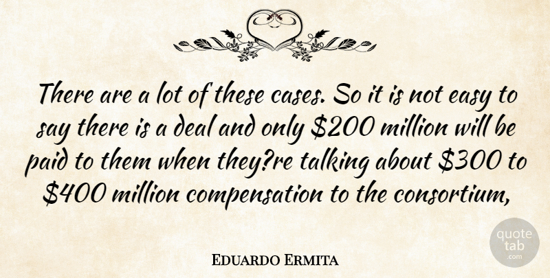 Eduardo Ermita Quote About Deal, Easy, Million, Paid, Talking: There Are A Lot Of...