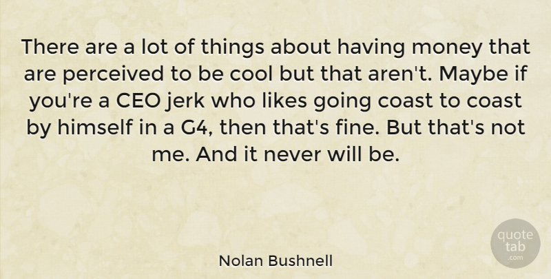Nolan Bushnell Quote About Coast, Cool, Himself, Jerk, Likes: There Are A Lot Of...