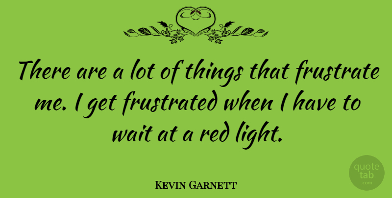 Kevin Garnett Quote About Light, Waiting, Frustrated: There Are A Lot Of...