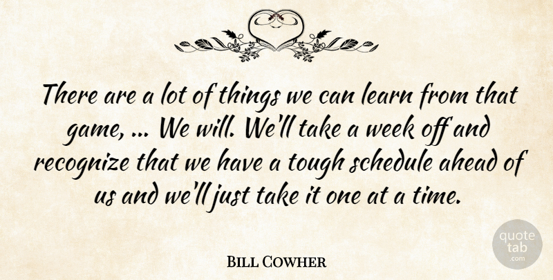 Bill Cowher Quote About Ahead, Learn, Recognize, Schedule, Tough: There Are A Lot Of...