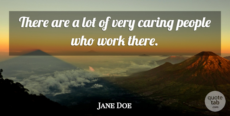 Jane Doe Quote About Caring, People, Work: There Are A Lot Of...