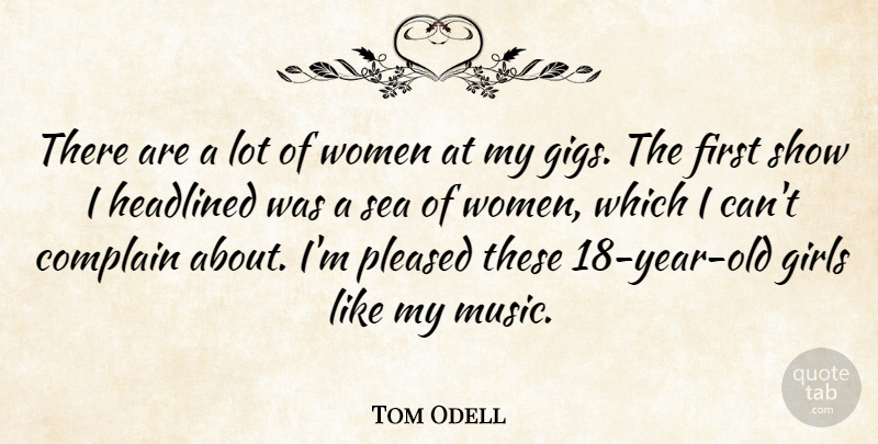 Tom Odell Quote About Complain, Girls, Music, Pleased, Women: There Are A Lot Of...