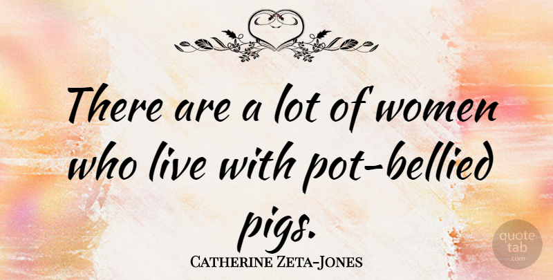 Catherine Zeta-Jones Quote About Women, Pigs, Pot: There Are A Lot Of...