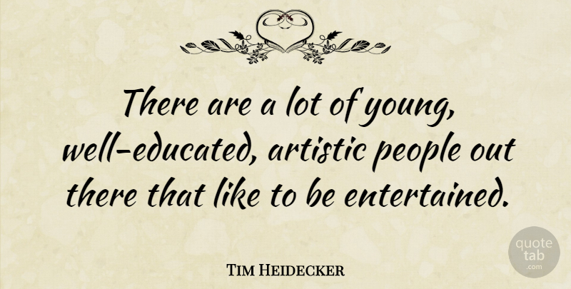Tim Heidecker Quote About People, Artistic, Young: There Are A Lot Of...