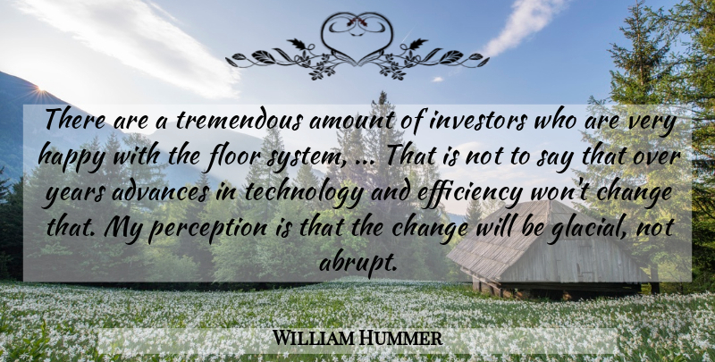 William Hummer Quote About Advances, Amount, Change, Efficiency, Floor: There Are A Tremendous Amount...