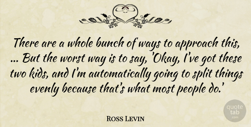 Ross Levin Quote About Approach, Bunch, People, Split, Ways: There Are A Whole Bunch...