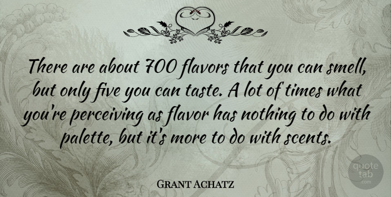 Grant Achatz Quote About Five, Flavors: There Are About 700 Flavors...
