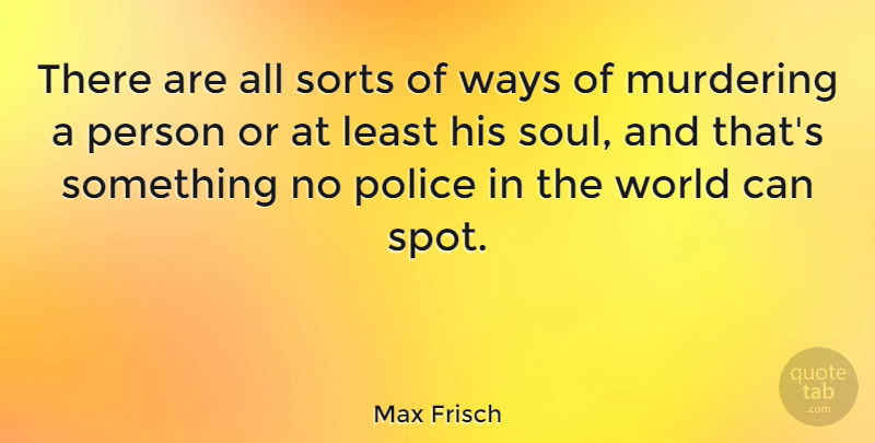 Max Frisch Quote About Police, Soul, World: There Are All Sorts Of...