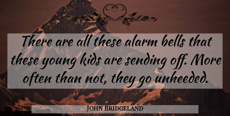 John Bridgeland Quote About Alarm, Bells, Kids, Sending: There Are All These Alarm...