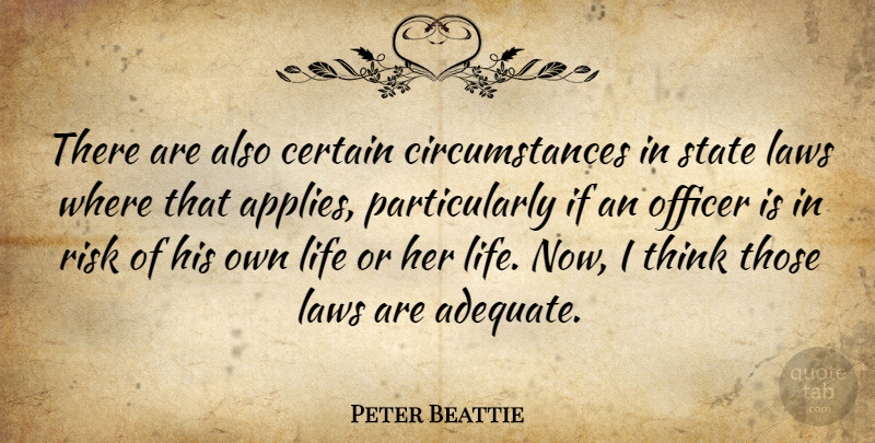 Peter Beattie Quote About Certain, Laws, Life, Officer, Risk: There Are Also Certain Circumstances...