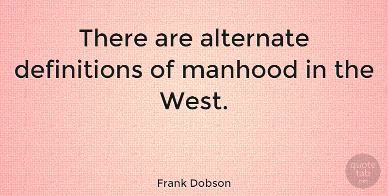 Frank Dobson Quote About Definitions, West, Manhood: There Are Alternate Definitions Of...