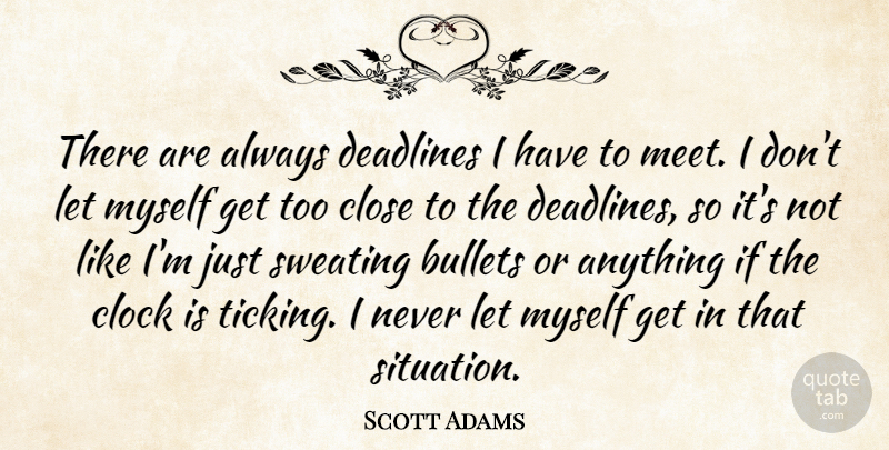 Scott Adams Quote About Clock Is Ticking, Bullets, Clock Ticking: There Are Always Deadlines I...