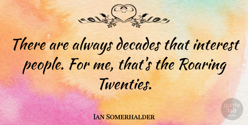 Ian Somerhalder Quote About People, Roaring, Twenties: There Are Always Decades That...