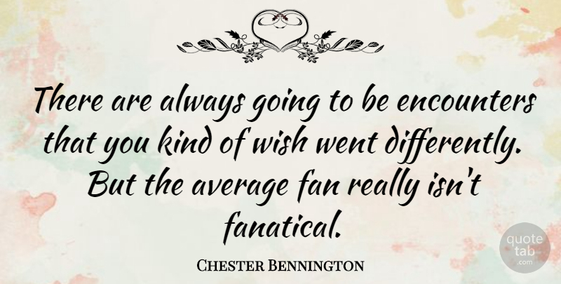 Chester Bennington Quote About Average, Wish, Encounters: There Are Always Going To...