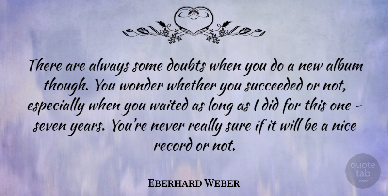 Eberhard Weber Quote About Nice, Years, Long: There Are Always Some Doubts...