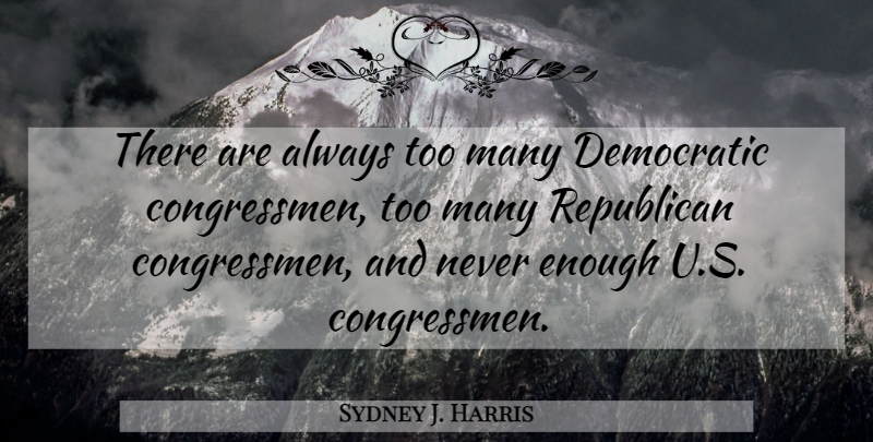 Sydney J. Harris Quote About Voting, Democracy, Republican: There Are Always Too Many...