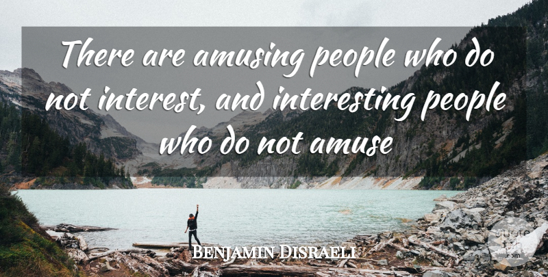 Benjamin Disraeli Quote About Interesting, People, Amusing: There Are Amusing People Who...