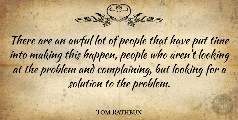 Tom Rathbun Quote About Awful, Looking, People, Problem, Solution: There Are An Awful Lot...